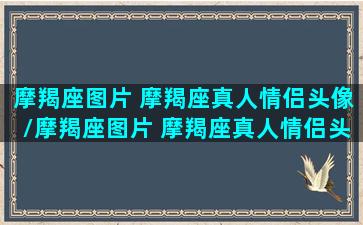 摩羯座图片 摩羯座真人情侣头像/摩羯座图片 摩羯座真人情侣头像-我的网站